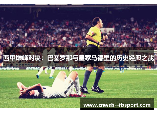 西甲巅峰对决：巴塞罗那与皇家马德里的历史经典之战