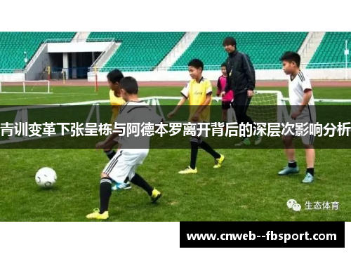 青训变革下张呈栋与阿德本罗离开背后的深层次影响分析