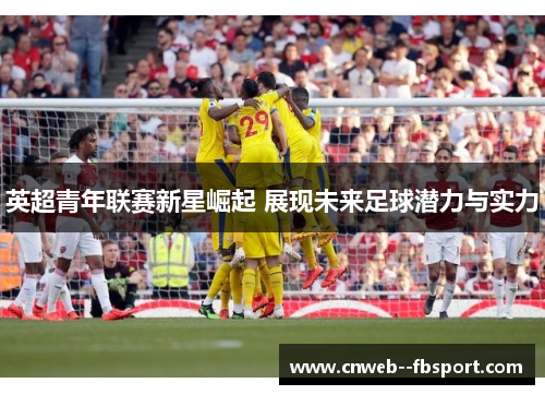 英超青年联赛新星崛起 展现未来足球潜力与实力