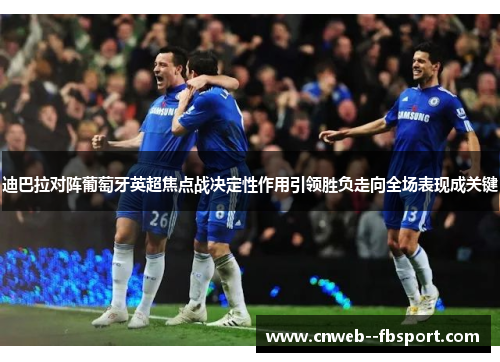迪巴拉对阵葡萄牙英超焦点战决定性作用引领胜负走向全场表现成关键