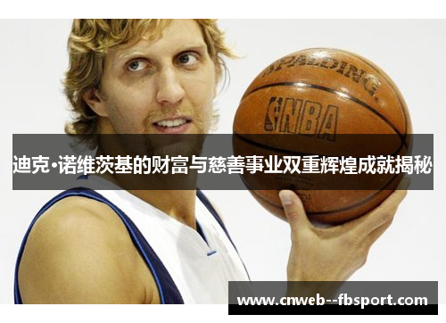 迪克·诺维茨基的财富与慈善事业双重辉煌成就揭秘