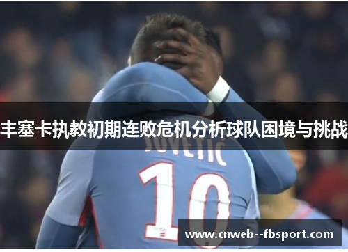 丰塞卡执教初期连败危机分析球队困境与挑战 丰塞卡执教初期连败危机分析球队困境与挑战