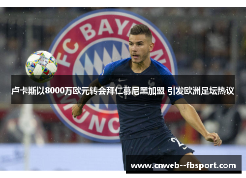 卢卡斯以8000万欧元转会拜仁慕尼黑加盟 引发欧洲足坛热议 卢卡斯以8000万欧元转会拜仁慕尼黑加盟 引发欧洲足坛热议