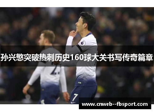 孙兴慜突破热刺历史160球大关书写传奇篇章 孙兴慜突破热刺历史160球大关书写传奇篇章