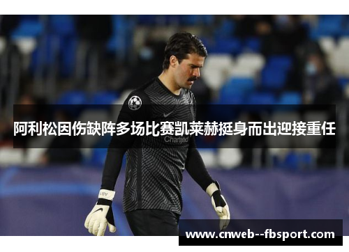 阿利松因伤缺阵多场比赛凯莱赫挺身而出迎接重任