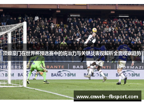 顶级豪门在世界杯预选赛中的统治力与关键战表现解析全面观察趋势